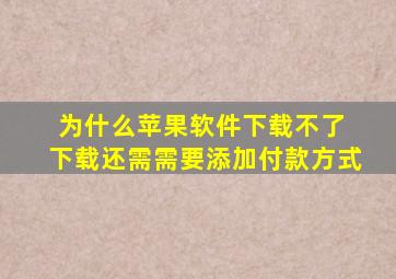 为什么苹果软件下载不了 下载还需需要添加付款方式